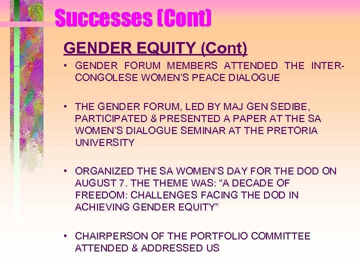 Successes (Cont) GENDER EQUITY (Cont) • GENDER FORUM MEMBERS ATTENDED THE INTERCONGOLESE WOMEN’S PEACE