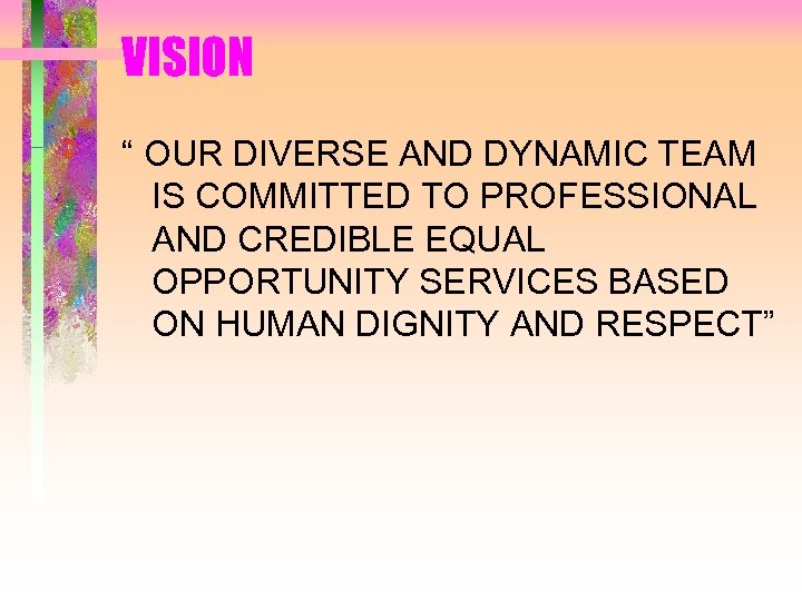 VISION “ OUR DIVERSE AND DYNAMIC TEAM IS COMMITTED TO PROFESSIONAL AND CREDIBLE EQUAL