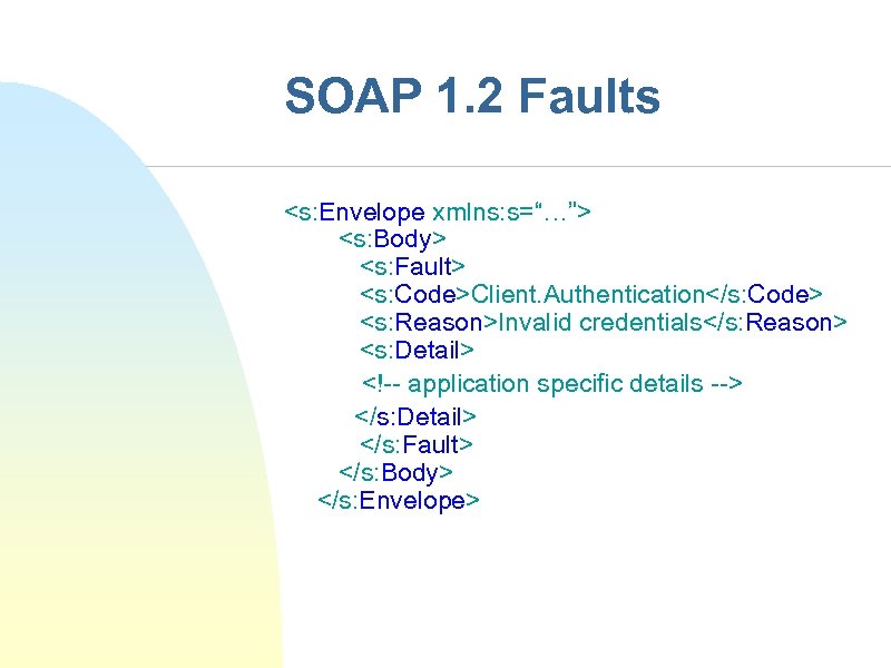 SOAP 1. 2 Faults <s: Envelope xmlns: s=“…”> <s: Body> <s: Fault> <s: Code>Client.