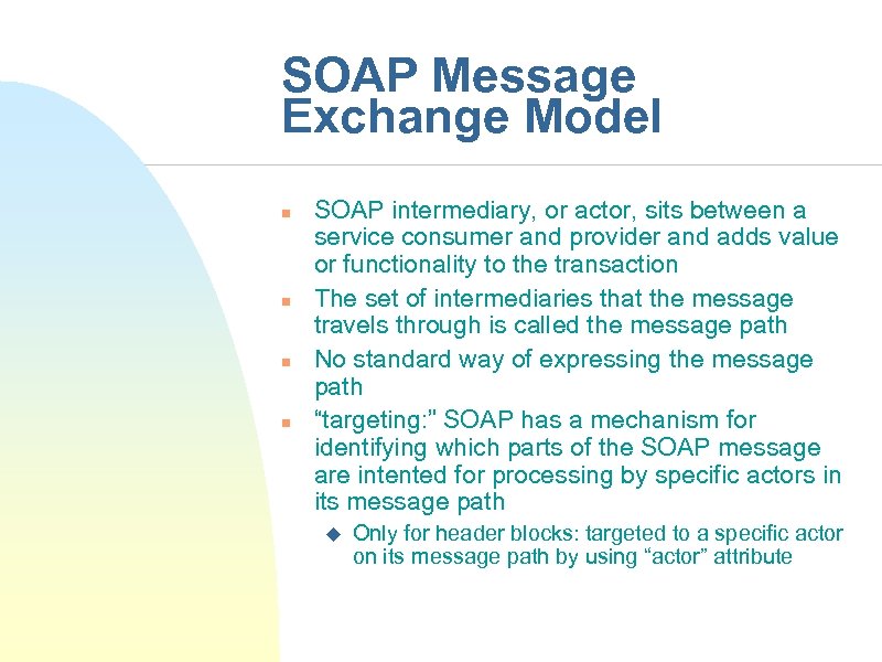 SOAP Message Exchange Model n n SOAP intermediary, or actor, sits between a service