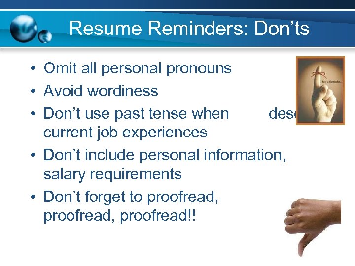 Resume Reminders: Don’ts • Omit all personal pronouns • Avoid wordiness • Don’t use