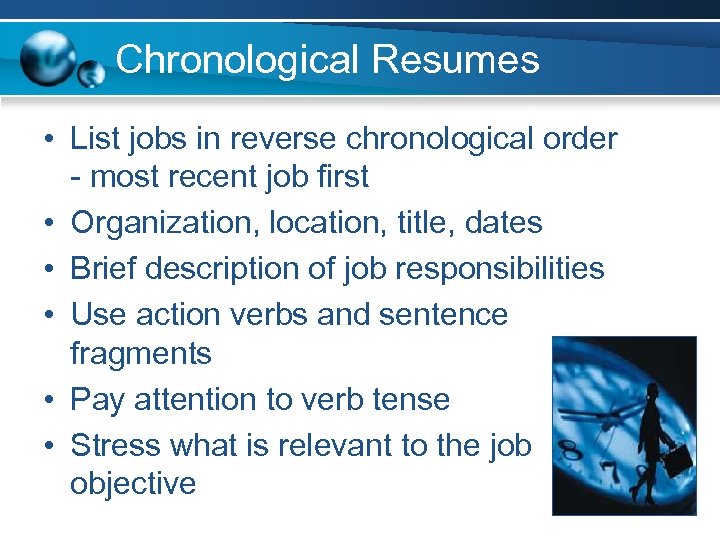 Chronological Resumes • List jobs in reverse chronological order - most recent job first