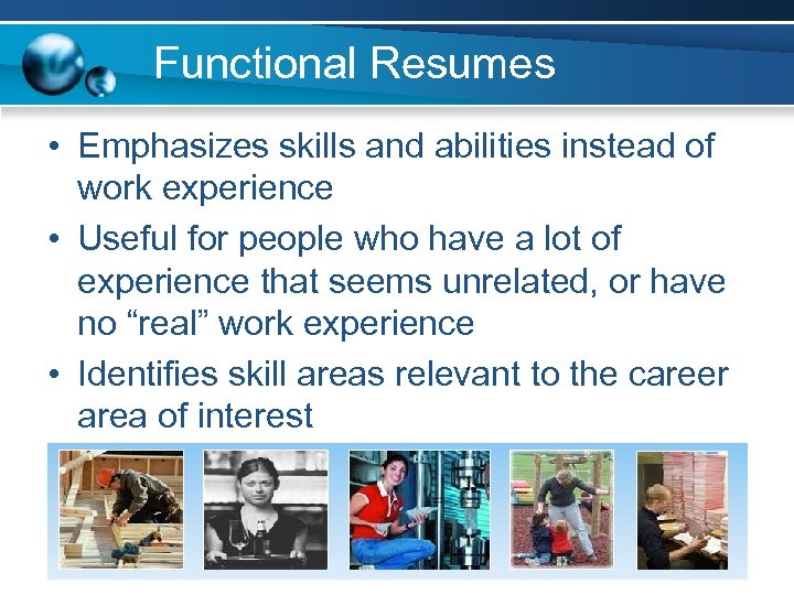 Functional Resumes • Emphasizes skills and abilities instead of work experience • Useful for