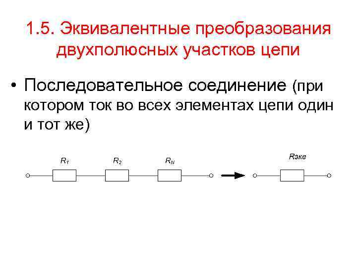 1. 5. Эквивалентные преобразования двухполюсных участков цепи • Последовательное соединение (при котором ток во