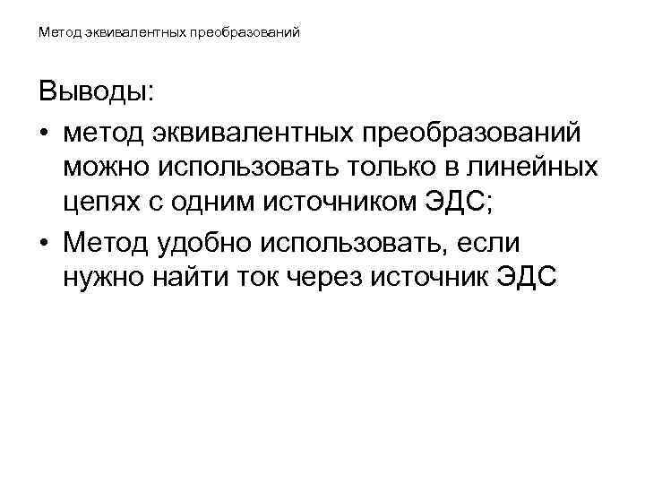 Метод эквивалентных преобразований Выводы: • метод эквивалентных преобразований можно использовать только в линейных цепях