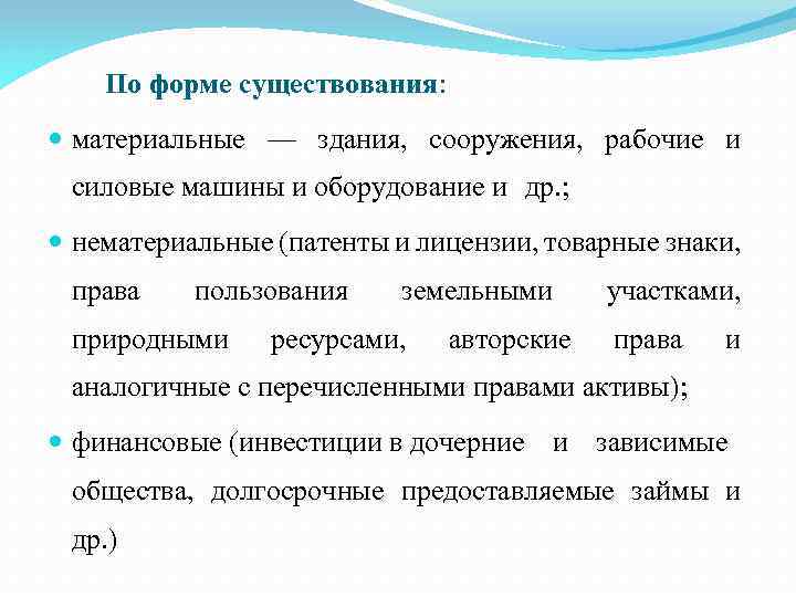 По форме существования: материальные — здания, сооружения, рабочие и силовые машины и оборудование и