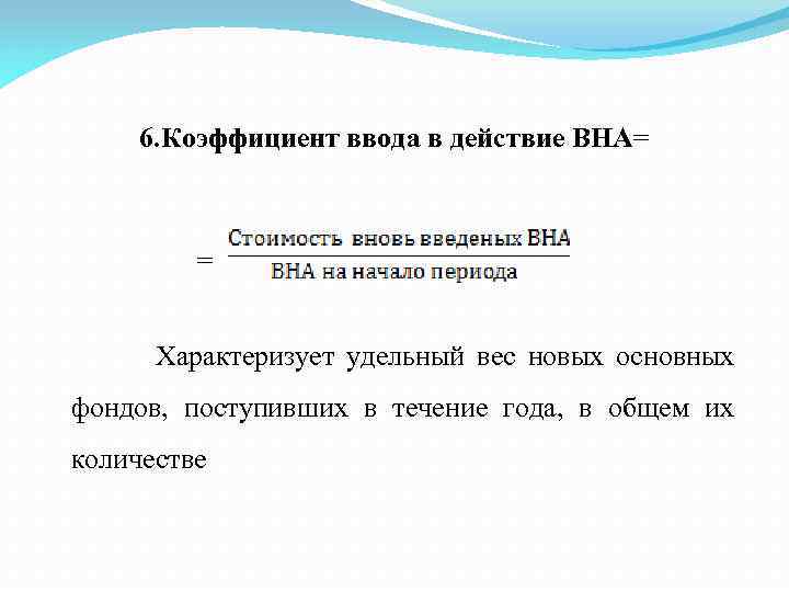 6. Коэффициент ввода в действие ВНА= = Характеризует удельный вес новых основных фондов, поступивших
