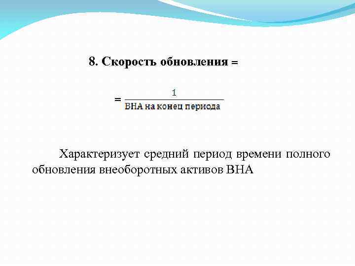 8. Скорость обновления = = Характеризует средний период времени полного обновления внеоборотных активов ВНА