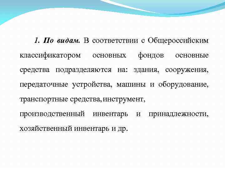 1. По видам. В соответствии с Общероссийским классификатором основных фондов основные средства подразделяются на: