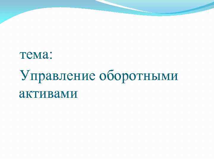 тема: Управление оборотными активами 