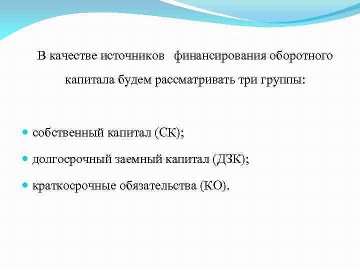 В качестве источников финансирования оборотного капитала будем рассматривать три группы: собственный капитал (СК); долгосрочный