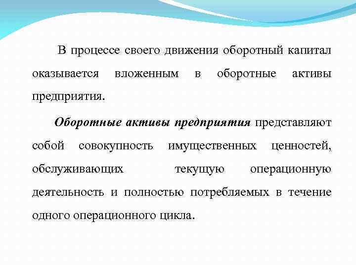 В процессе своего движения оборотный капитал оказывается вложенным в оборотные активы предприятия. Оборотные активы