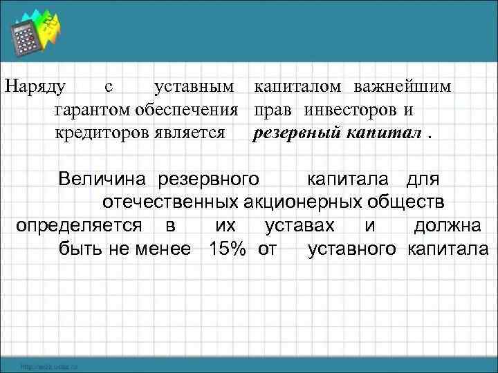 Наряду с уставным капиталом важнейшим гарантом обеспечения прав инвесторов и кредиторов является резервный капитал.