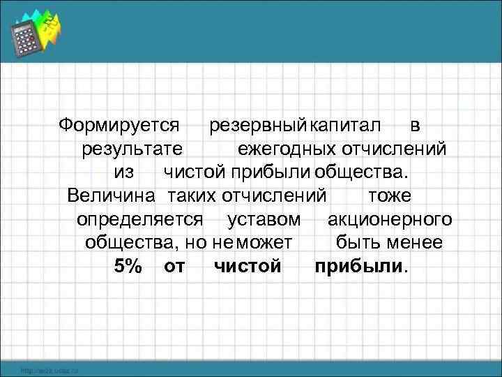 Формируется резервный капитал в результате ежегодных отчислений из чистой прибыли общества. Величина таких отчислений