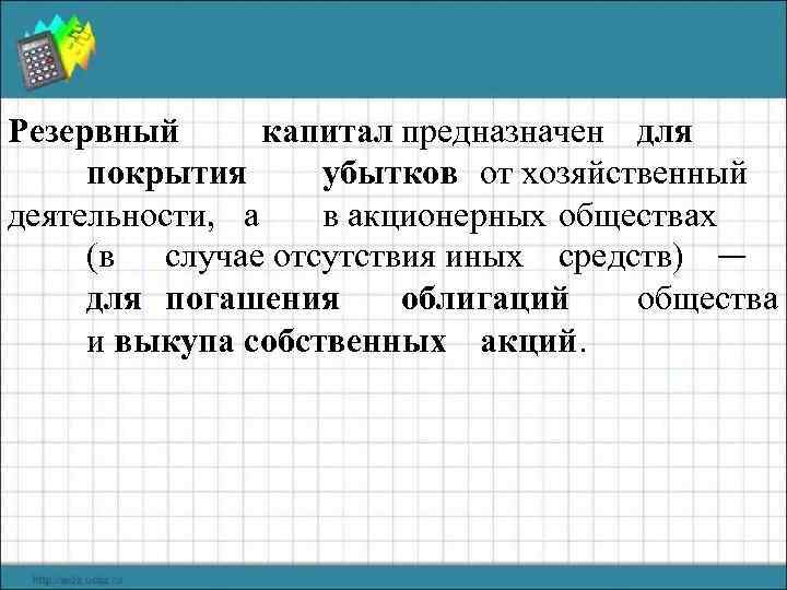 Резервный капитал предназначен для покрытия убытков от хозяйственный деятельности, а в акционерных обществах (в