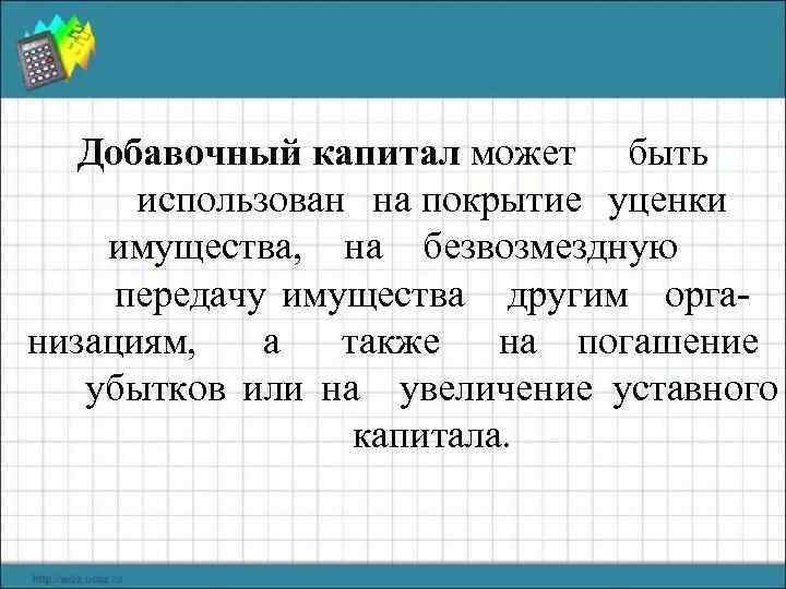 Добавочный капитал может быть использован на покрытие уценки имущества, на безвозмездную передачу имущества другим