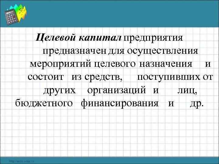 Целевой капитал предприятия предназначен для осуществления мероприятий целевого назначения и состоит из средств, поступивших