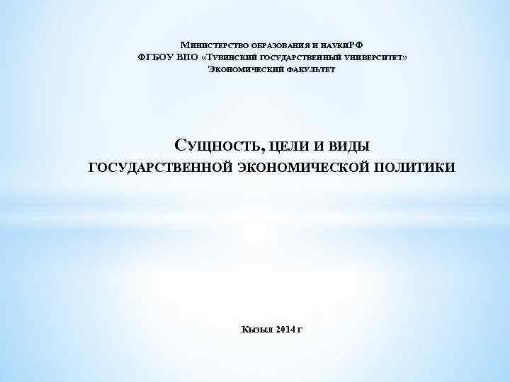 МИНИСТЕРСТВО ОБРАЗОВАНИЯ И НАУКИРФ ФГБОУ ВПО «ТУВИНСКИЙ ГОСУДАРСТВЕННЫЙ УНИВЕРСИТЕТ» ЭКОНОМИЧЕСКИЙ ФАКУЛЬТЕТ СУЩНОСТЬ, ЦЕЛИ И