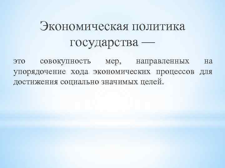 Экономическая политика государства — это совокупность мер, направленных на упорядочение хода экономических процессов для