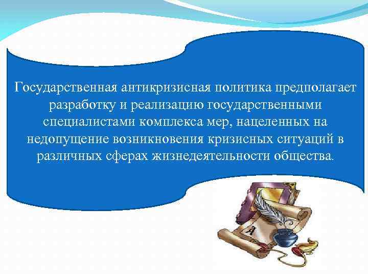 Государственная антикризисная политика предполагает разработку и реализацию государственными специалистами комплекса мер, нацеленных на недопущение