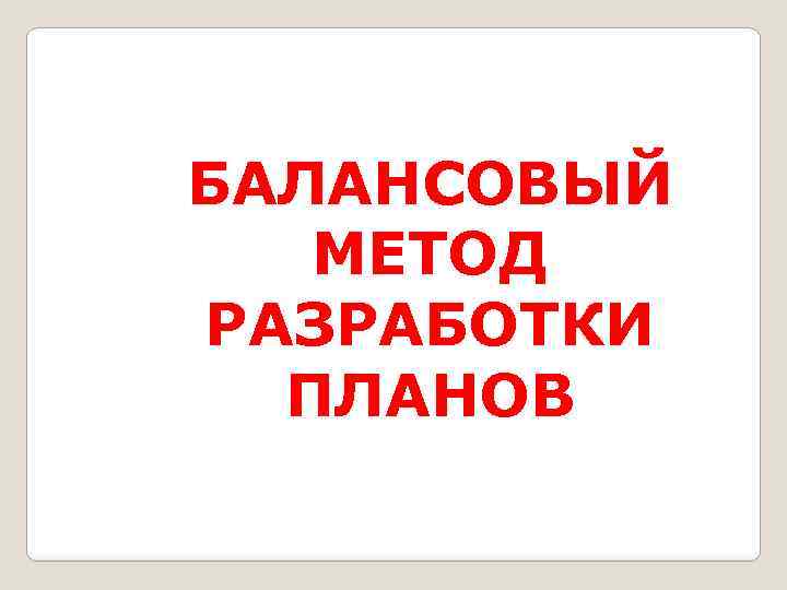 БАЛАНСОВЫЙ МЕТОД РАЗРАБОТКИ ПЛАНОВ 