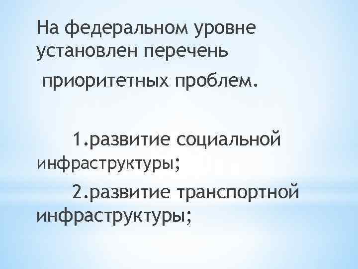 На федеральном уровне установлен перечень приоритетных проблем. 1. развитие социальной инфраструктуры; 2. развитие транспортной