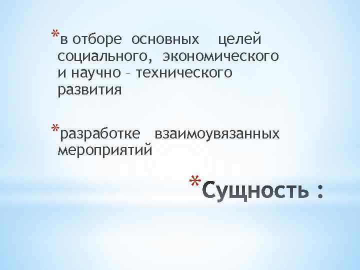 *в отборе основных целей социального, экономического и научно – технического развития *разработке мероприятий взаимоувязанных