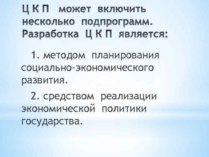 1. методом планирования социально-экономического развития. 2. средством реализации экономической политики государства. 