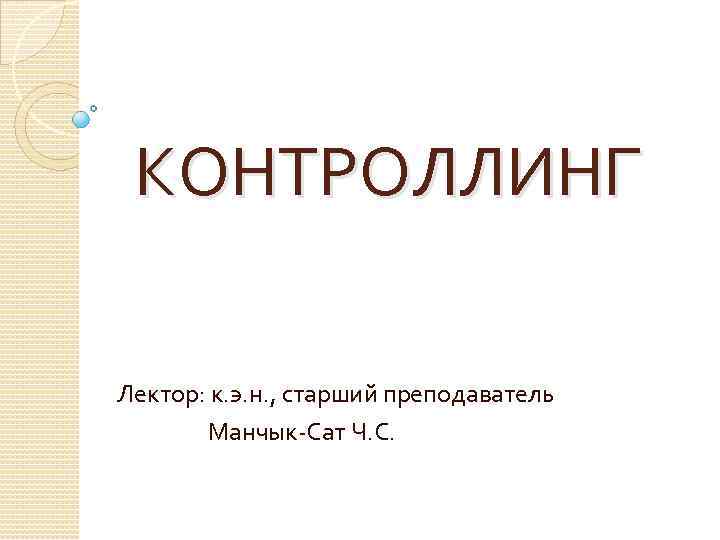 КОНТРОЛЛИНГ Лектор: к. э. н. , старший преподаватель Манчык-Сат Ч. С. 