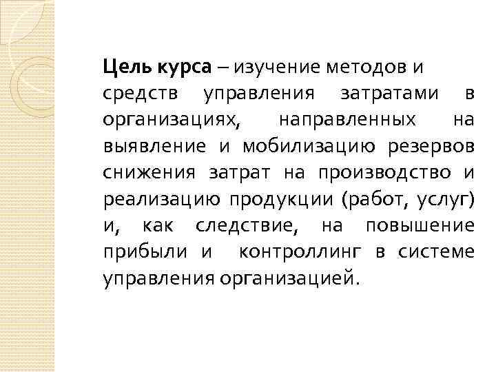 Цель курса – изучение методов и средств управления затратами в организациях, направленных на выявление