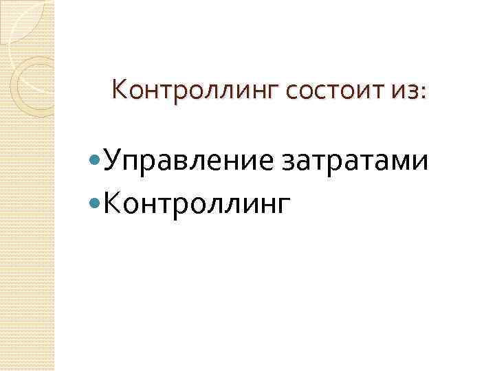 Контроллинг состоит из: Управление затратами Контроллинг 