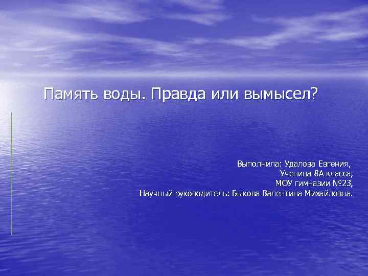 Память воды. Правда или вымысел? Выполнила: Удалова Евгения, Ученица 8 А класса, МОУ гимназии