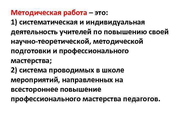 Методическая работа – это: 1) систематическая и индивидуальная деятельность учителей по повышению своей научно-теоретической,