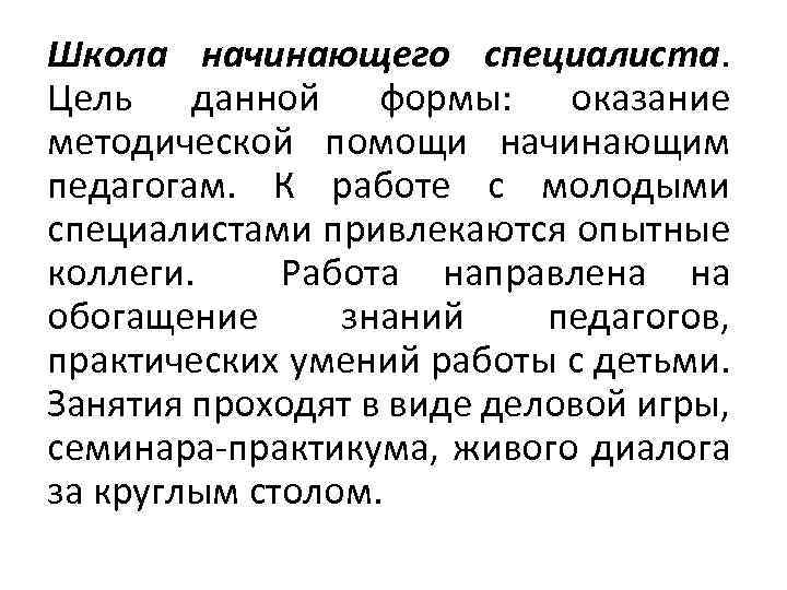 Школа начинающего специалиста. Цель данной формы: оказание методической помощи начинающим педагогам. К работе с