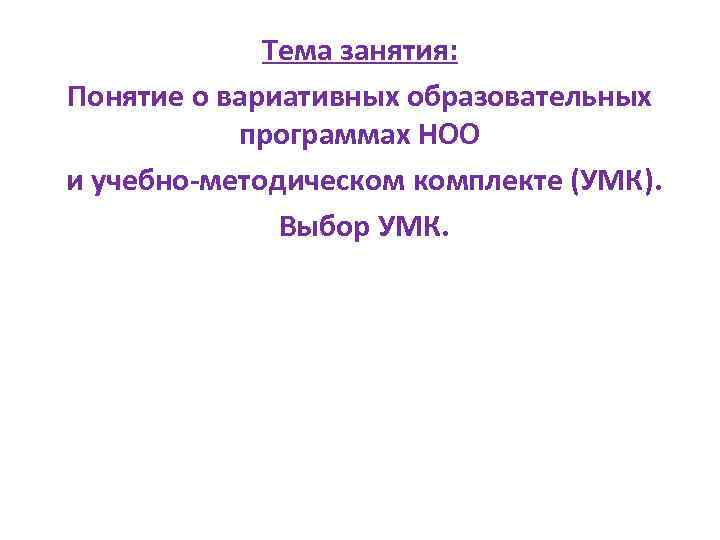 Тема занятия: Понятие о вариативных образовательных программах НОО и учебно-методическом комплекте (УМК). Выбор УМК.