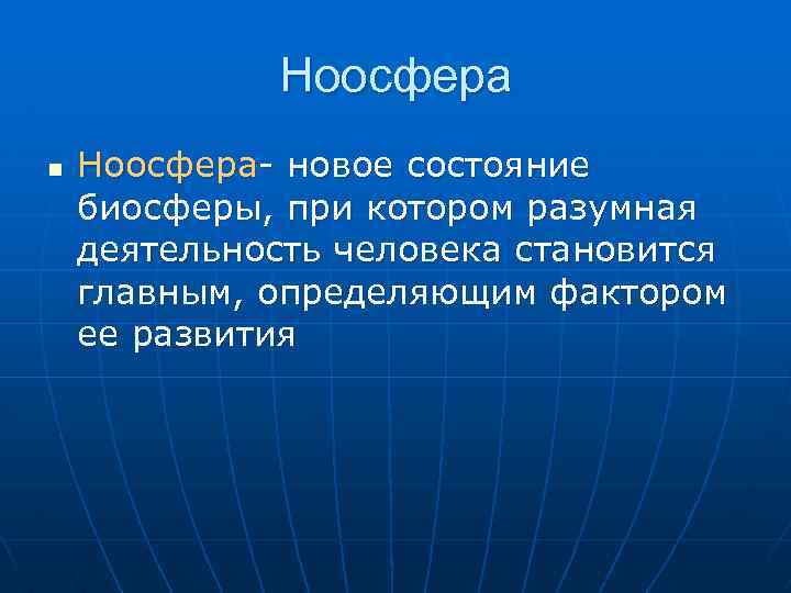 Ноосфера n Ноосфера- новое состояние биосферы, при котором разумная деятельность человека становится главным, определяющим