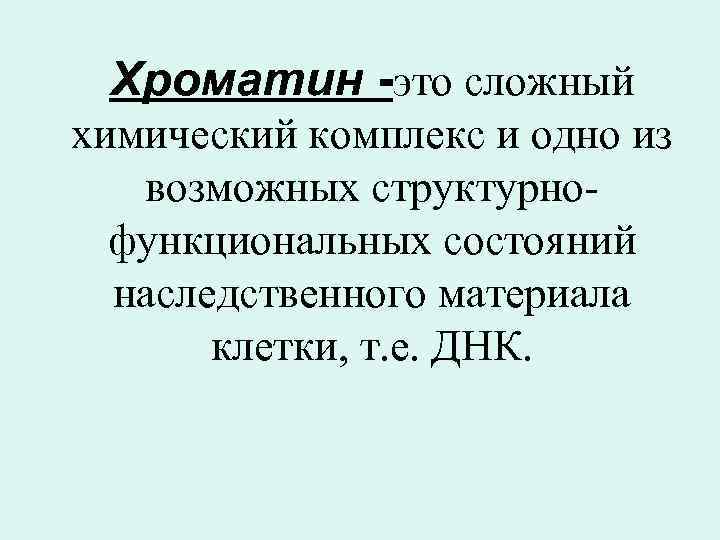 Хроматин это сложный химический комплекс и одно из возможных структурно функциональных состояний наследственного материала