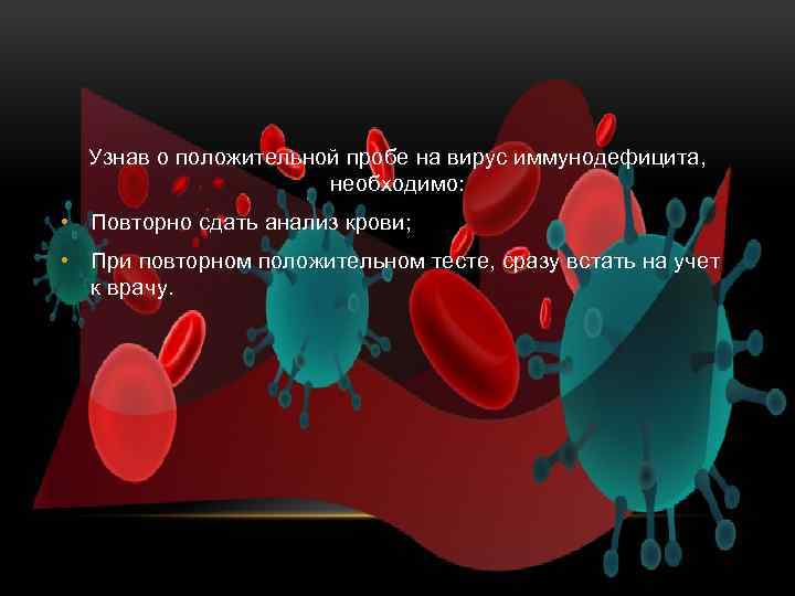 Узнав о положительной пробе на вирус иммунодефицита, необходимо: • Повторно сдать анализ крови; •