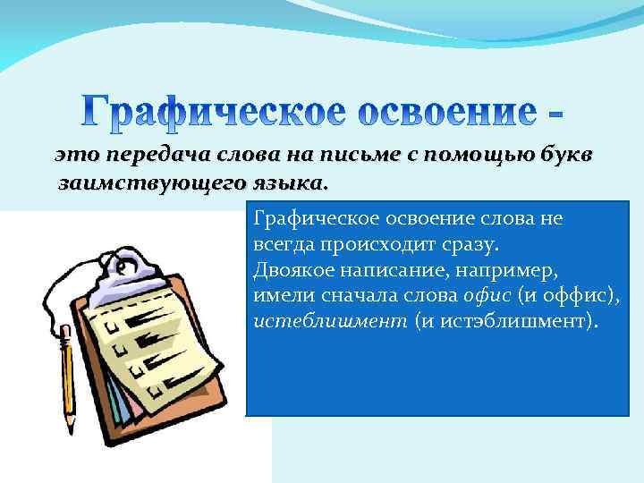 это передача слова на письме с помощью букв заимствующего языка. Графическое освоение слова не