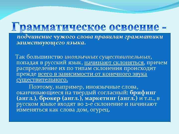 подчинение чужого слова правилам грамматики заимствующего языка. Так большинство иноязычных существительных, существительных попадая в