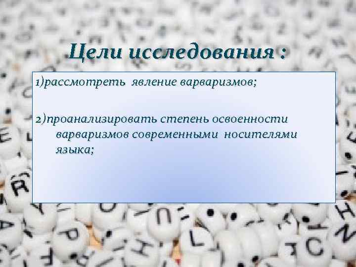 Цели исследования : 1)рассмотреть явление варваризмов; 2)проанализировать степень освоенности варваризмов современными носителями языка; 