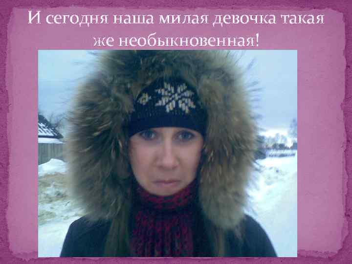 И сегодня наша милая девочка такая же необыкновенная! 