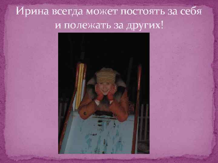 Ирина всегда может постоять за себя и полежать за других! 