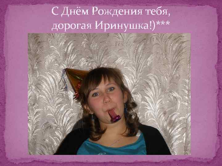 С Днём Рождения тебя, дорогая Иринушка!)*** 