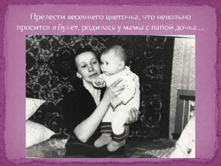 Прелести весеннего цветочка, что невольно просится в букет, родилась у мамы с папой дочка….