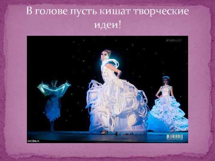 В голове пусть кишат творческие идеи! 