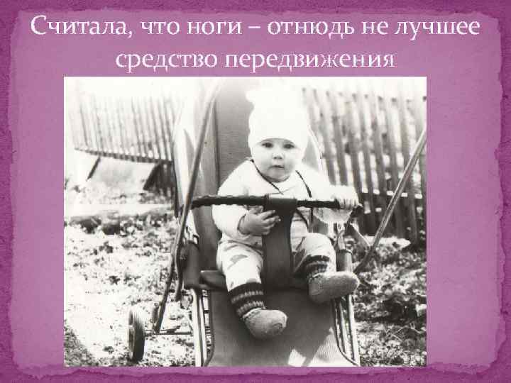 Считала, что ноги – отнюдь не лучшее средство передвижения 