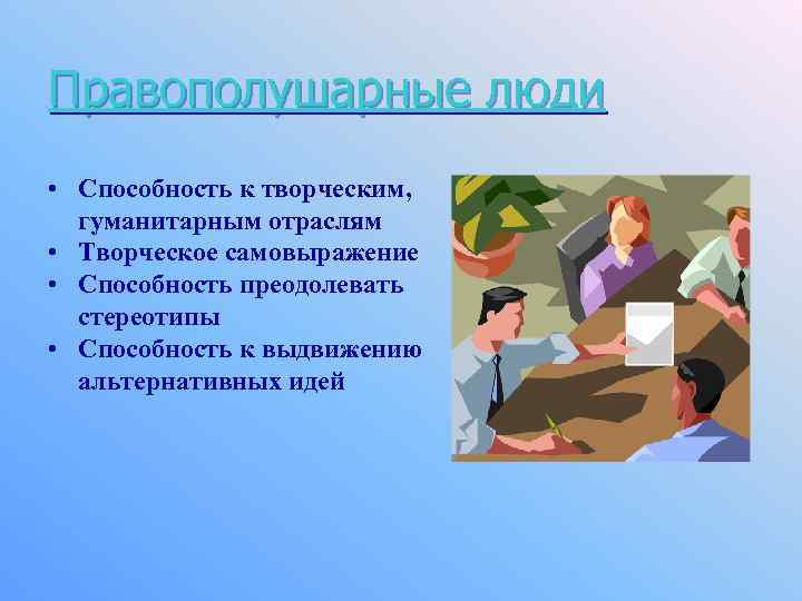 Правополушарные люди • Способность к творческим, гуманитарным отраслям • Творческое самовыражение • Способность преодолевать