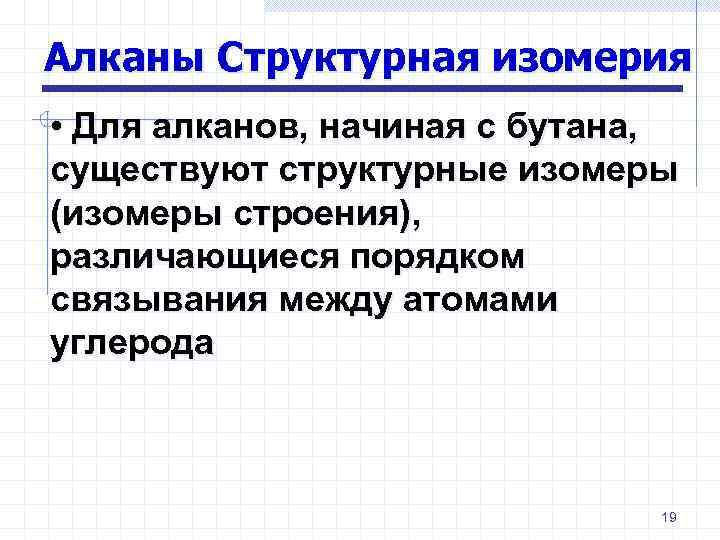 Алканы Структурная изомерия • Для алканов, начиная с бутана, существуют структурные изомеры (изомеры строения),