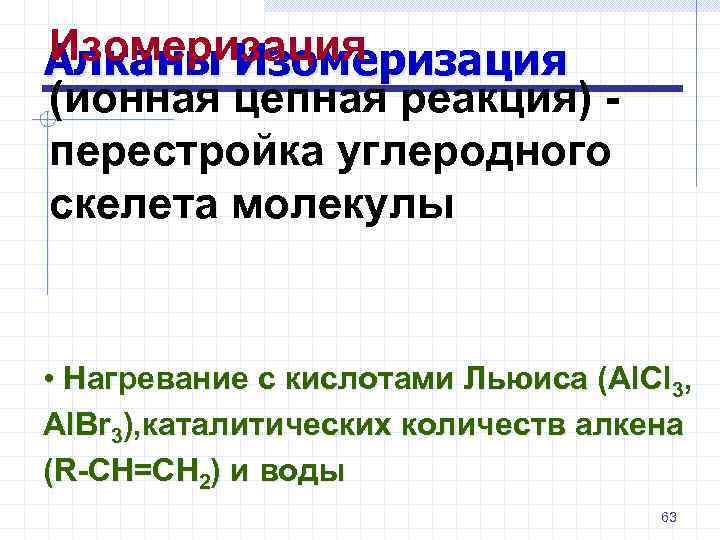 Изомеризация Алканы Изомеризация (ионная цепная реакция) перестройка углеродного скелета молекулы • Нагревание с кислотами